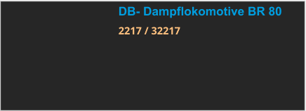 DB- Dampflokomotive BR 80 2217 / 32217