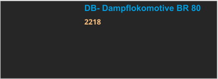 DB- Dampflokomotive BR 80 2218