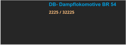 DB- Dampflokomotive BR 54 2225 / 32225