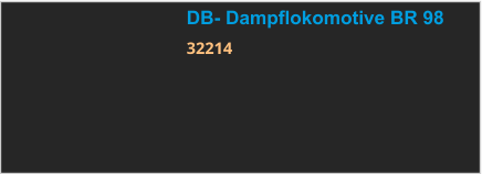 DB- Dampflokomotive BR 98 32214