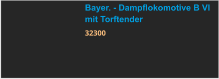 Bayer. - Dampflokomotive B VI mit Torftender 32300