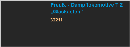 Preuß. - Dampflokomotive T 2 „Glaskasten“ 32211