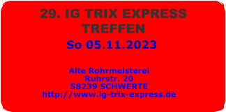 So 05.11.2023 29. IG TRIX EXPRESS  TREFFEN  Alte Rohrmeisterei Ruhrstr. 20 58239 SCHWERTE http://www.ig-trix-express.de