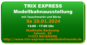 Sa 20.01.2024 TRIX EXPRESS Modellbahnausstellung mit Tauschmarkt und Börse Stadthalle Backnang Jahnstr. 10 71522 BACKNANG http://www.trix-express-modellbahnfreunde.de 13:00 - 17:00 Uhr