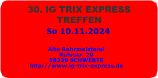 So 10.11.2024 30. IG TRIX EXPRESS  TREFFEN  Alte Rohrmeisterei Ruhrstr. 20 58239 SCHWERTE http://www.ig-trix-express.de