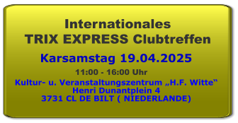 Karsamstag 19.04.2025 Internationales  TRIX EXPRESS Clubtreffen Kultur- u. Veranstaltungszentrum „H.F. Witte“ Henri Dunantplein 4 3731 CL DE BILT ( NIEDERLANDE) 11:00 - 16:00 Uhr