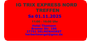 Sa 01.11.2025          IG TRIX EXPRESS NORD                        TREFFEN  Hotel Thomsen Bremer Str. 186 27751 DELMENHORST herbertmergel@gmx.de 11:00 - 16:00 Uhr